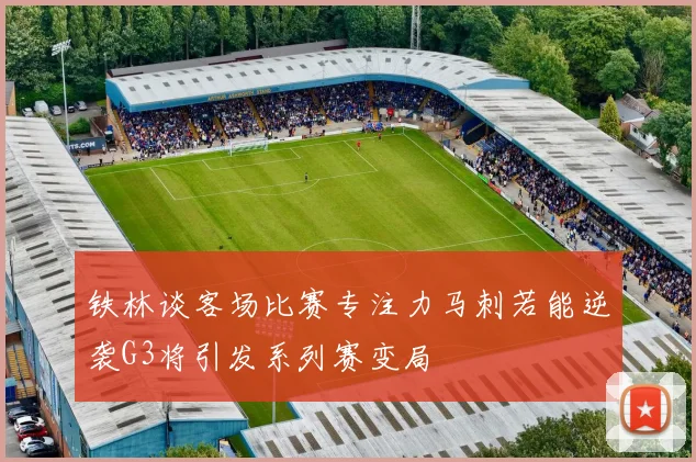 铁林谈客场比赛专注力马刺若能逆袭G3将引发系列赛变局