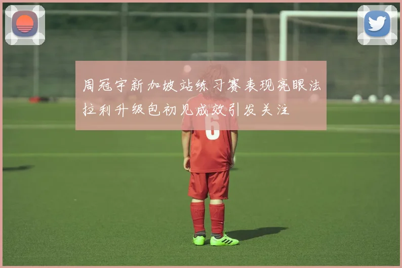 周冠宇新加坡站练习赛表现亮眼法拉利升级包初见成效引发关注