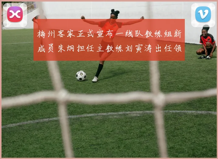 梅州客家正式宣布一线队教练组新成员朱炯担任主教练刘寅涛出任领队