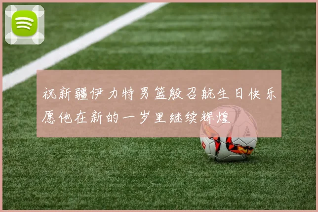 祝新疆伊力特男篮殷召航生日快乐愿他在新的一岁里继续辉煌