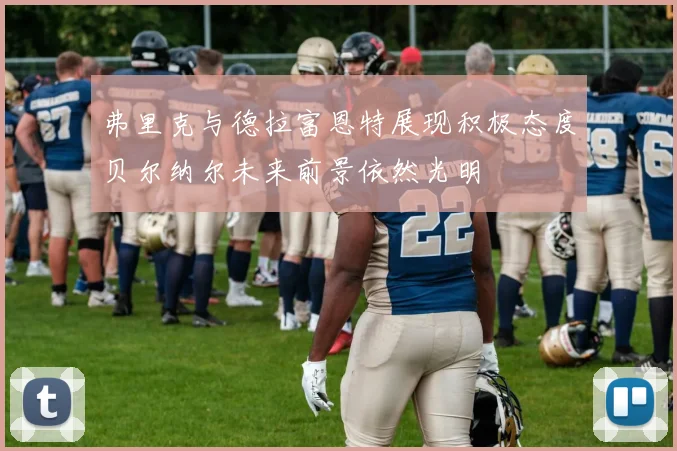 弗里克与德拉富恩特展现积极态度贝尔纳尔未来前景依然光明