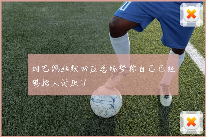 姆巴佩幽默回应总统梦称自己已经够招人讨厌了