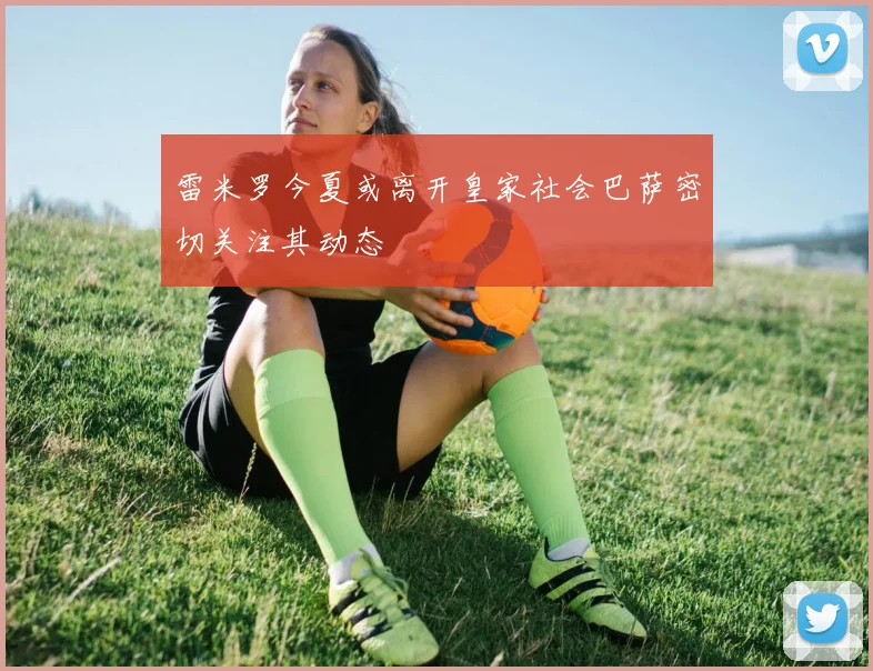 雷米罗今夏或离开皇家社会巴萨密切关注其动态