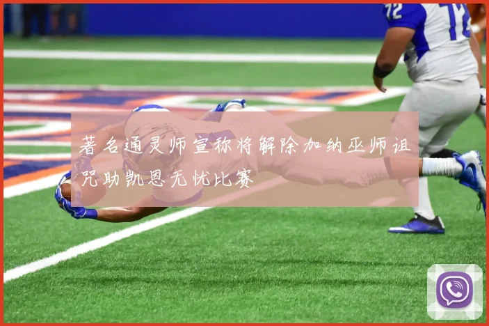 著名通灵师宣称将解除加纳巫师诅咒助凯恩无忧比赛