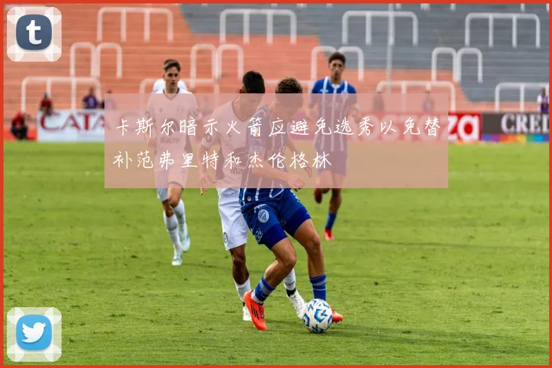 卡斯尔暗示火箭应避免选秀以免替补范弗里特和杰伦格林