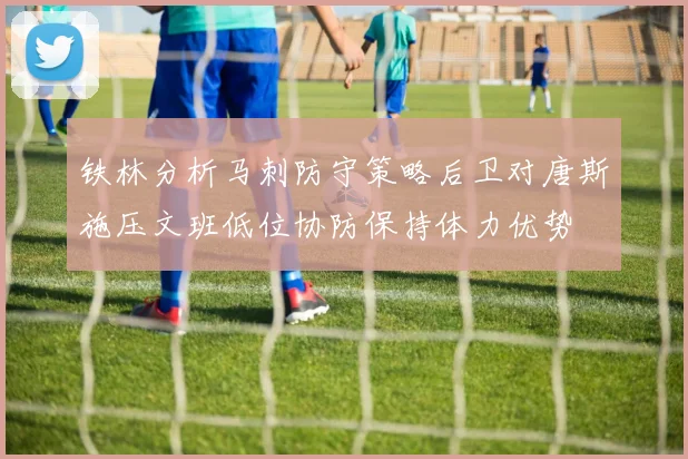 铁林分析马刺防守策略后卫对唐斯施压文班低位协防保持体力优势