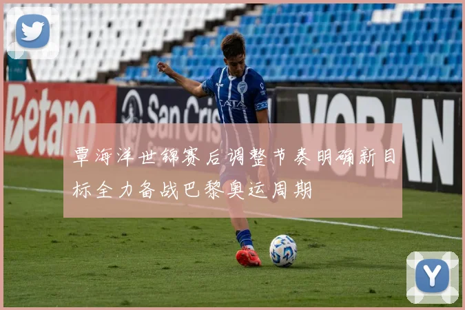 覃海洋世锦赛后调整节奏明确新目标全力备战巴黎奥运周期