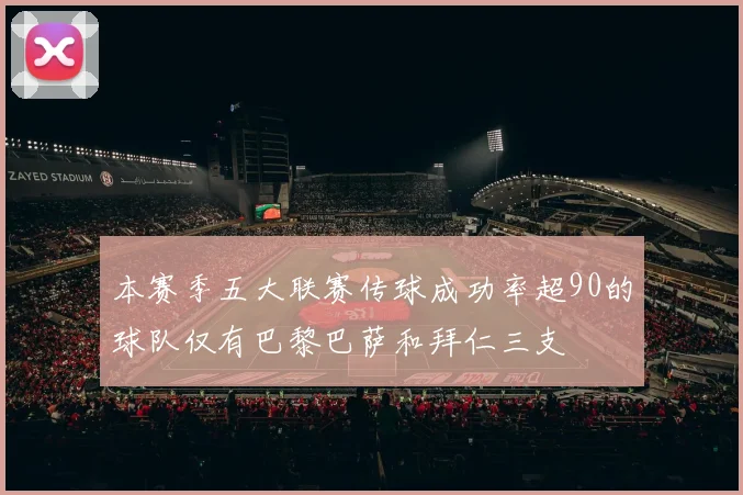 本赛季五大联赛传球成功率超90的球队仅有巴黎巴萨和拜仁三支
