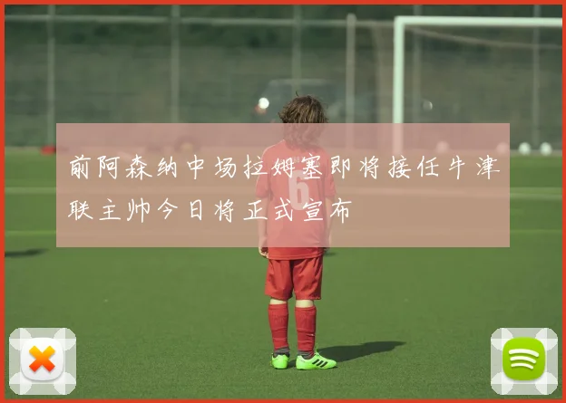 前阿森纳中场拉姆塞即将接任牛津联主帅今日将正式宣布
